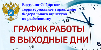 О работе Восточно-Сибирского территориального управления Росрыболовства в выходные и праздничные дни